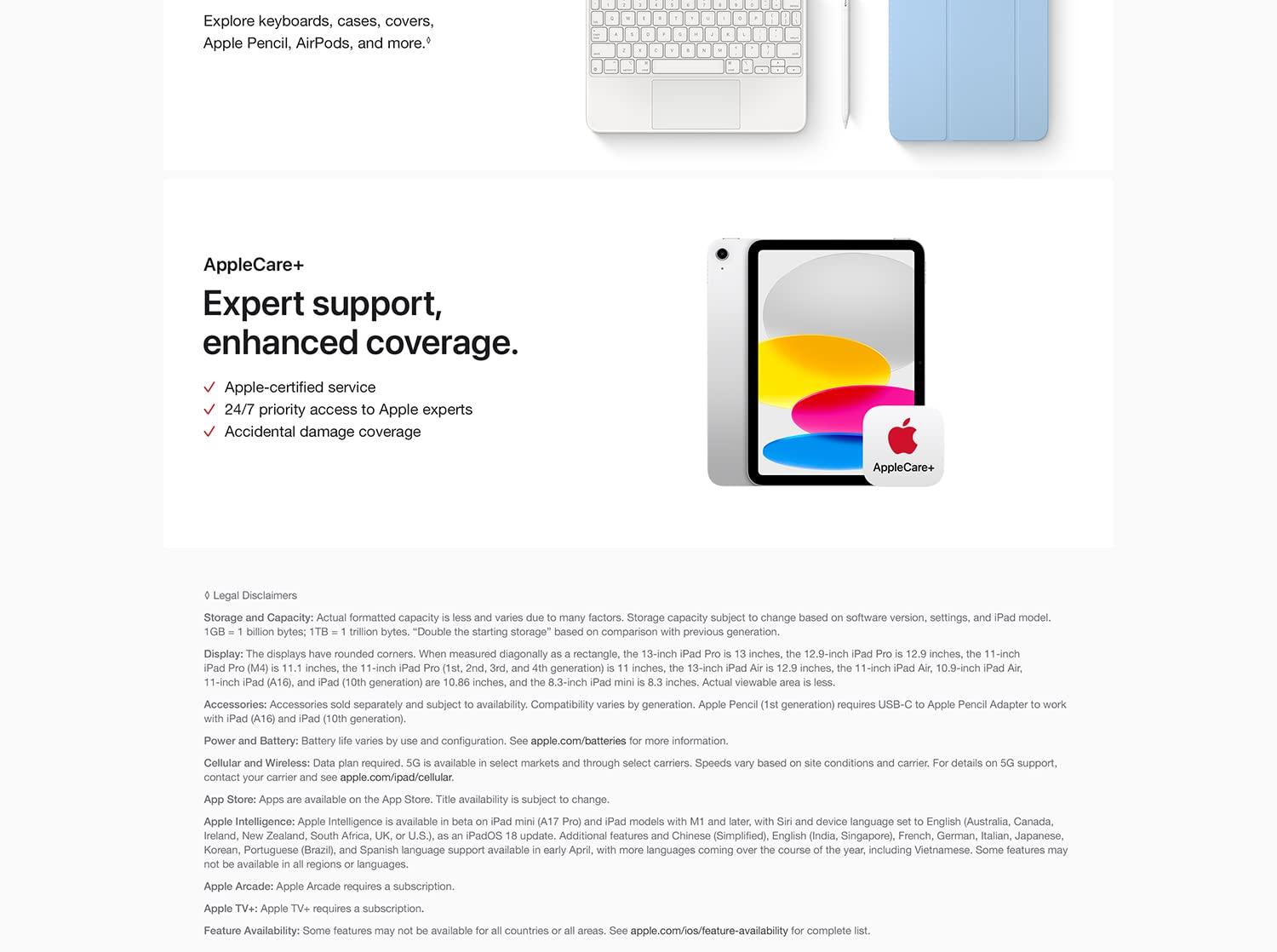 AppleCare+ Expert support, enhanced coverage. Apple-certified service. 24/7 priority access to Apple experts Accidental damage coverage. Legal disclaimers.